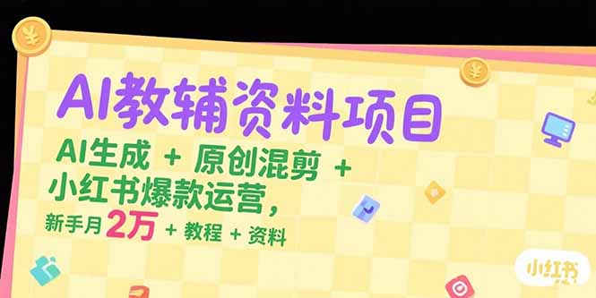 AI教辅资料项目，AI生成+原创混剪+小红书爆款运营，新手月入2万+教程+资料-91研习社