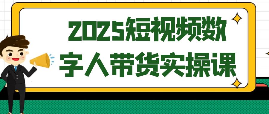 2025短视频数字人带货实操课-91研习社