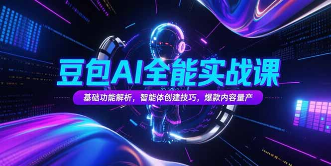 豆包AI全能实战课，基础功能解析，智能体创建技巧，爆款内容量产-91研习社
